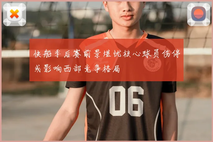 快船季后赛前景堪忧核心球员伤停或影响西部竞争格局