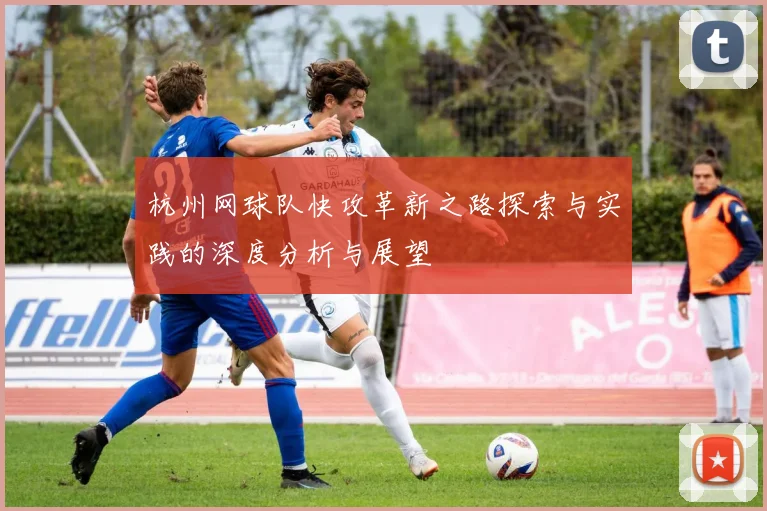 杭州网球队快攻革新之路探索与实践的深度分析与展望