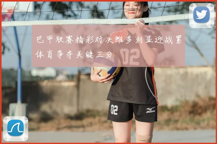 巴甲联赛精彩对决维多利亚迎战累体育争夺关键三分