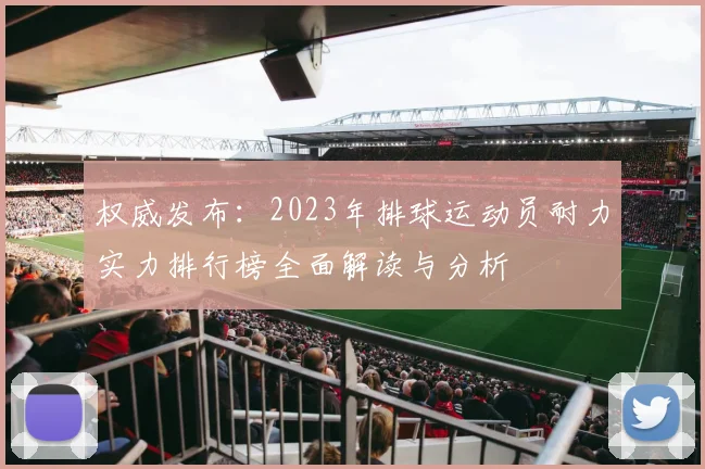 权威发布：2023年排球运动员耐力实力排行榜全面解读与分析