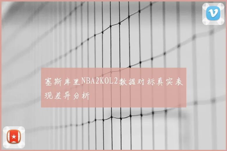 塞斯库里NBA2KOL2数据对标真实表现差异分析