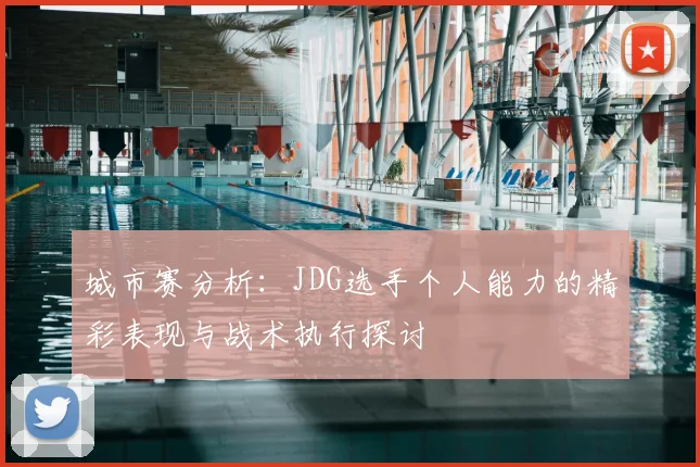 城市赛分析：JDG选手个人能力的精彩表现与战术执行探讨